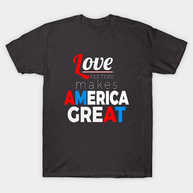 Love Not Hate Makes America Great T-Shirt by lisalizarb